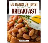 50 BEANS ON TOAST RECIPES FOR BREAKFAST: Hearty, Savory, and Comforting Creations Featuring Classic British Favorites, Spicy Twists, and Protein-Packed Morning Meals!