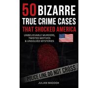 50 Bizarre True Crime Cases That Shocked America: Unbelievable Murders, Twisted Motives, and Unsolved Mysteries You Won’t Believe