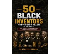50 Black Inventors Who Changed America: The Hidden Stories Behind Everyday Inventions and Innovations