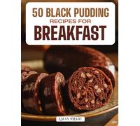 50 BLACK PUDDING RECIPES FOR BREAKFAST: Hearty, Savory, and Flavor-Rich Dishes Showcasing Classic English Breakfasts, Modern Twists, and Gourmet Pairings for a Bold Morning Start!