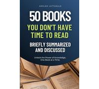 50 Books You Don’t Have Time to Read: Briefly Summarized and Discussed