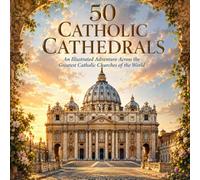 50 Catholic Cathedrals: An Illustrated Adventure Across the Greatest Catholic Churches of the World