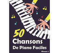 50 Chansons De Piano Faciles: Morceaux Choisis Et Arrangements Piano Pour Enfants Et Débutants