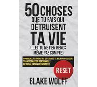50 choses que tu fais qui détruisent ta vie (…et tu ne t’en rends même pas compte): Commence aujourd’hui et change ta vie pour toujours. Transformation personnelle. Réinitialisation personnelle.