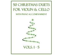 50 Christmas Duets for Violin and Cello with Piano Accompaniment: Vols. 1-5