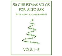 50 Christmas Solos For Alto Sax With Piano Accompaniment: Vols. 1-5