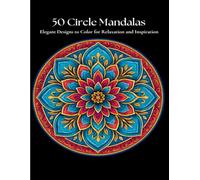 50 Circle Mandalas: Elegant Designs to Color for Relaxation and Inspiration