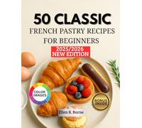 50 CLASSIC FRENCH PASTRY RECIPES FOR BEGINNERS: A Step-by-Step Guide to Perfecting Your Baking