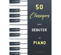 50 Classiques pour Débuter au Piano: Sélection de partitions faciles (avec doigtés) de Bach (Petit Livre d’Anna Magdalena Bach), Satie (Gnossiennes & ... Mozart (Cahier de musique pour Nannerl), etc.