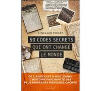50 codes secrets qui ont changé le monde: DE L’ANTIQUITÉ À NOS JOURS, L’HISTOIRE FASCINANTE DES PLUS PUISSANTS MESSAGES CACHÉS