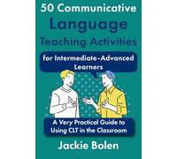 50 Communicative Language Teaching Activities for Intermediate-Advanced Learners: A Very Practical Guide to Using CLT in the Classroom