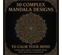 50 Complex Mandala Designs to Calm Your Mind: An Adult Coloring Book for Stress Relief, Relaxation, and Creativity