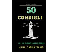 50 CONSIGLI: CHE UN GIORNO AVRAI BISOGNO DI USARE NELLA TUA VITA