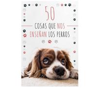 50 Cosas Que Nos Enseñan Los Perros (Spanish Edition)