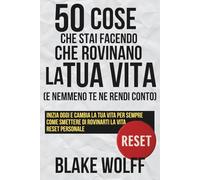 50 cose che stai facendo che rovinano la tua vita (e nemmeno te ne rendi conto): Inizia oggi e cambia la tua vita per sempre. Come smettere di rovinarti la vita. Reset personale.