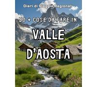 50+ Cose da Fare in Valle D'Aosta: Esplora la Valle d'Aosta: 50+ Attività Indimenticabili per il Tuo Viaggio Perfetto