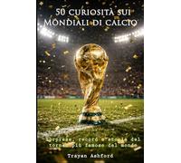 50 curiosità sui Mondiali di calcio: Sorprese, record, storie e momenti leggendari