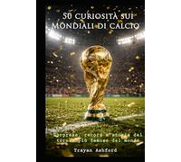 50 curiosità sui Mondiali di calcio: Sorprese, record, storie e momenti leggendari