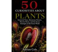 50 CURIOSITIES ABOUT PLANTS: Immortal Trees, Monstrous Flowers, Warrior Roots, and the Secret Strategies of the Green World