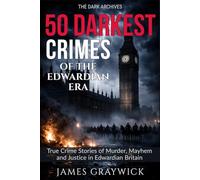 50 Darkest Crimes of the Edwardian Era: True Crime Stories of Murder, Mayhem and Justice in Edwardian Britain: From Suffragette Militancy to State Violence: Shocking Crimes of Edwardian Britain