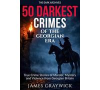 50 Darkest Crimes of the Georgian Era: True Crime Stories of Murder, Mystery and Violence from Georgian Britain