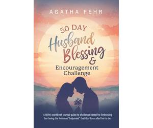 50 Day Husband Blessing & Encouragement Challenge: A Wife's workbook journal guide to challenge herself to Embracing her being the feminine "helpmeet" that God has called her to be.