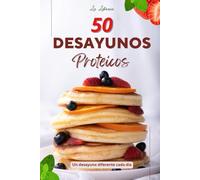50 Desayunos Proteicos - 50 Recetas Saludables y Deliciosas para Empezar el Día con Energía: Recetas Proteicas para Hombres y Mujeres que Quieren Comer Saludable y con Sabor Cada Mañana