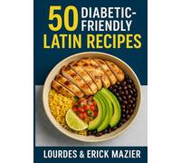 50 Diabetic Friendly Latin Recipes: "The Ultimate Diabetic Cookbook: Easy, Low-Sugar & Low-Carb Recipes for Blood Sugar Control - Healthy Meals for Type 2 Diabetes Management"