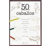 50 dibujos de caballos/ Draw 50 Horses: Aprende a dibujar paso a paso caballos salvajes, de tiro, pura sangre, arabes, ponis, Etc./ the Step-by-step ... Darcers, Prancers, and Many More...