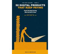 50 Digital Products That Keep Paying: Assets That Keep Earning After the Work Is Done, in the Age of AI - What Each Costs to Build and Maintain, Why Most Never Get Found, and Who Should Skip It