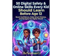 50 Digital Safety & Online Skills Every Kid Should Learn Before Age 12: Protect, Navigate, and Thrive Online - Internet Safety, Screen Time, Privacy, Cyber Awareness & Confidence