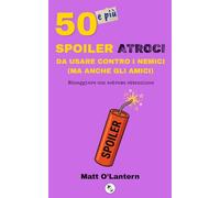 50 e più spoiler atroci da usare contro i nemici (ma anche gli amici): Maneggiare con estrema attenzione