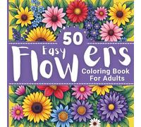 50 Easy Flower Coloring Book for Adults: Bold & Beautiful Floral Designs with Roses, Sunflowers, Tulips, Orchids, and More for Relaxation and Stress Relief