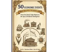 50 Economic Events That Shaped Modern Life: From the Dutch Tulip Mania to the Age of Artificial Intelligence