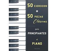 50 Ejercicios + 50 Piezas Clásicas Para Principiantes Al Piano: El Primer Maestro De Piano (Czerny, Op.599) + El Pianista Virtuoso (Hanon) + Partituras Fáciles (Calidad Urtext) Con Digitaciónes De Bac