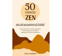 50 esercizi ZEN per chi va sempre di fretta:: scopri come ridurre lo stress tramite facili esercizi di yoga, brevi momenti di meditazione e tecniche di mindfulness