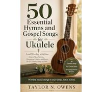 50 ESSENTIAL HYMNS AND GOSPEL SONGS FOR UKULELE: Lead Worship with Ease Simple Chord Charts, Strumming Patterns, and Lyrics for 50 Timeless Songs of Faith