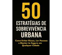 50 Estratégias de Sobrevivência Urbana: Como Evitar Riscos, Ler Pessoas e Manter-te Seguro em Qualquer Cidade