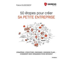 50 ETAPES POUR CREER SA PETITE ENTREPRISE: STRATEGIE STRUCTURE JURIDIQUE BUSINESS PLAN COMMENT BIEN DEMARRER POUR REUSSIR
