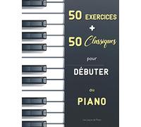 50 Exercices + 50 Classiques pour Débuter au Piano: Le Premier Maître (Czerny, Op. 599) + Le Pianiste Virtuose (Hanon) + Partitions faciles (avec ... Bach, Satie, Mozart, Schumann, Bartók, etc.