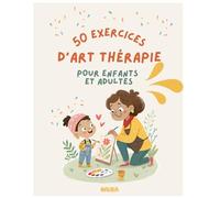 50 exercices d'Art-Thérapie pour enfants et adultes: Développer confiance, apaisement et lien grâce à l’art