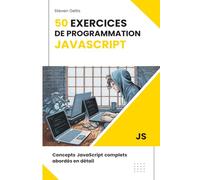 50 Exercices de Programmation JavaScript: Concepts JavaScript Complets Abordés en Détail