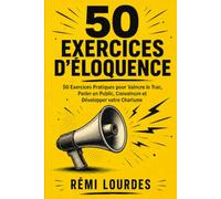 50 Exercices d'Éloquence: 50 Exercices Pratiques pour Vaincre le Trac, Parler en Public, Convaincre et Développer votre Charisme