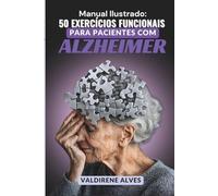 50 EXERCÍCIOS FUNCIONAIS ALZHEIMER: Manual Ilustrado com Aplicações Rápidas e Seguras para Sessões Mais Produtivas em Clínica ou Home Care