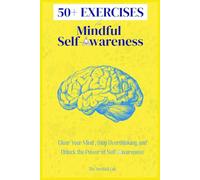 50+ EXERCISES for Mindful Self-Awareness: Clear Your Mind, Stop Overthinking, and Unlock the Power of Self-Awareness