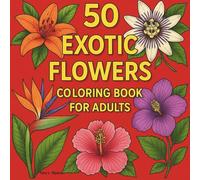 50 Exotic Flowers Coloring Book for Adults: A coloring book for adults who love nature, botanical art, relaxation, and creativity. Perfect for colored pencil, marker or gel pen.