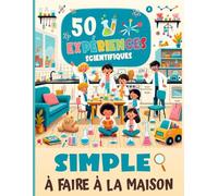 50 Expériences Scientifiques à Faire à la Maison: Un livre de 50 expériences scientifiques pour découvrir la chimie, la biologie et la physique de manière amusante.