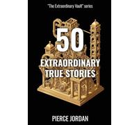50 Extraordinary True Stories: Unbelievable Real Events That Prove Life Is Stranger Than Fiction