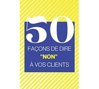 50 façons de dire "non" à vos clients: Un livre pour vous aider à refuser les demandes de vos clients (mais gentiment)