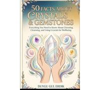 50 FACTS ABOUT CRYSTALS & GEMSTONES: Everything You Need to Know About Choosing, Cleansing, and Using Crystals for Wellbeing.